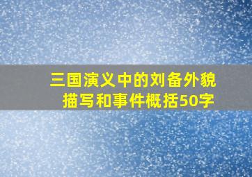 三国演义中的刘备外貌描写和事件概括50字