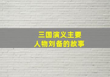 三国演义主要人物刘备的故事