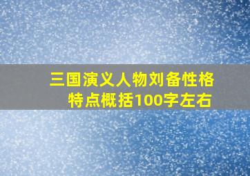 三国演义人物刘备性格特点概括100字左右