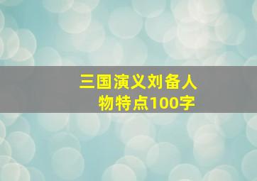 三国演义刘备人物特点100字