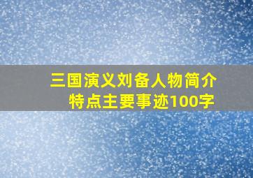 三国演义刘备人物简介特点主要事迹100字