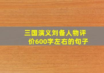 三国演义刘备人物评价600字左右的句子