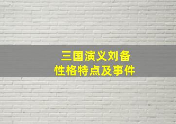 三国演义刘备性格特点及事件