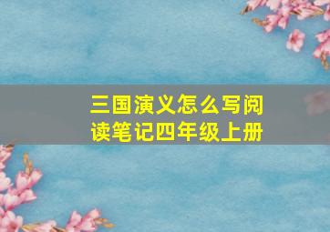 三国演义怎么写阅读笔记四年级上册