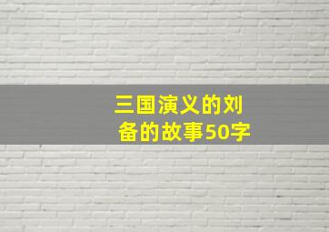 三国演义的刘备的故事50字