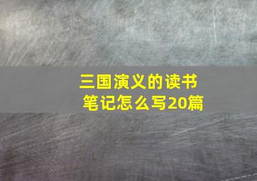 三国演义的读书笔记怎么写20篇