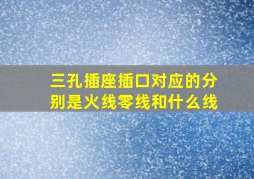 三孔插座插口对应的分别是火线零线和什么线