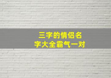 三字的情侣名字大全霸气一对