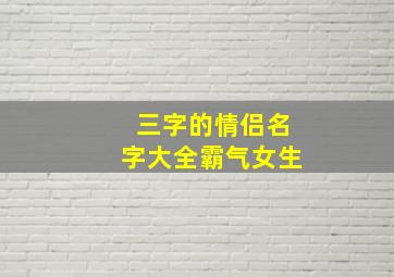 三字的情侣名字大全霸气女生