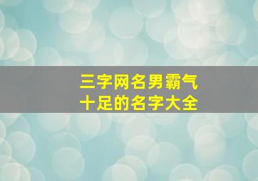 三字网名男霸气十足的名字大全