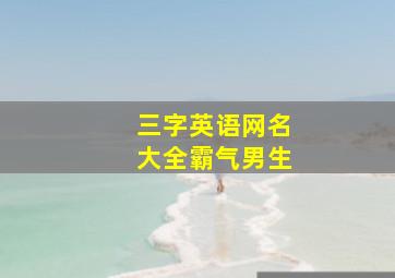 三字英语网名大全霸气男生