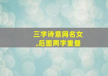 三字诗意网名女,后面两字重叠