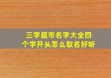 三字超市名字大全四个字开头怎么取名好听