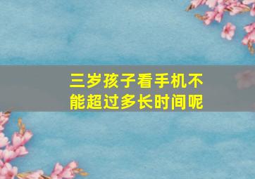 三岁孩子看手机不能超过多长时间呢