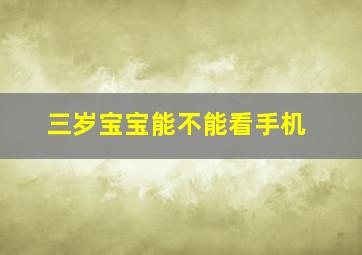 三岁宝宝能不能看手机