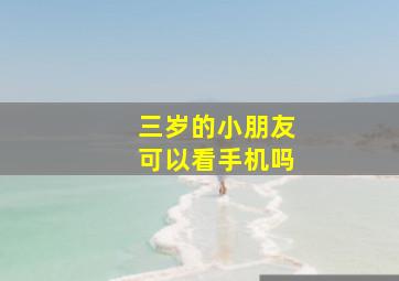 三岁的小朋友可以看手机吗