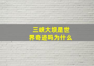 三峡大坝是世界奇迹吗为什么