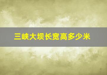 三峡大坝长宽高多少米