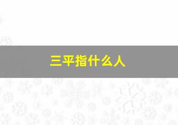 三平指什么人