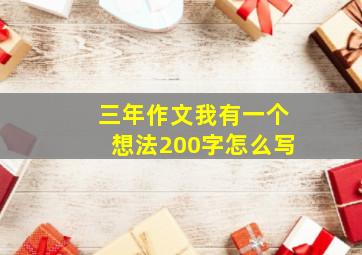 三年作文我有一个想法200字怎么写