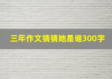 三年作文猜猜她是谁300字