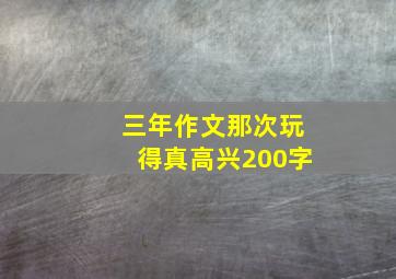 三年作文那次玩得真高兴200字