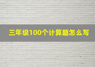 三年级100个计算题怎么写