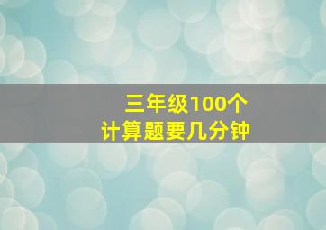 三年级100个计算题要几分钟