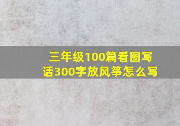 三年级100篇看图写话300字放风筝怎么写