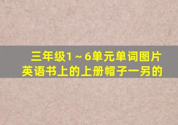 三年级1～6单元单词图片英语书上的上册帽子一另的