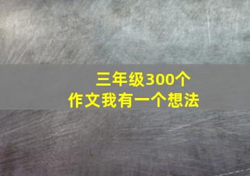 三年级300个作文我有一个想法