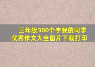 三年级300个字我的同学优秀作文大全图片下载打印