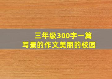 三年级300字一篇写景的作文美丽的校园