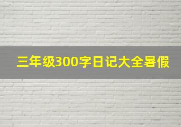 三年级300字日记大全暑假