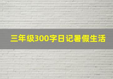 三年级300字日记暑假生活