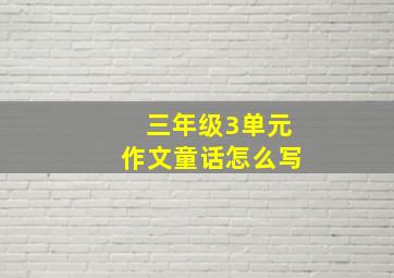 三年级3单元作文童话怎么写