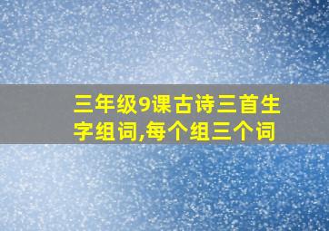 三年级9课古诗三首生字组词,每个组三个词