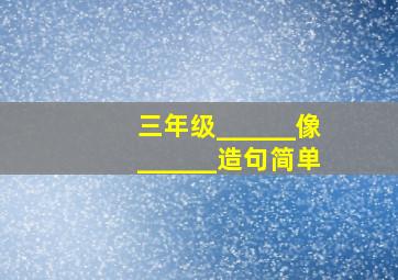 三年级______像______造句简单