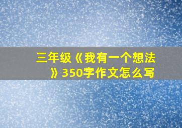 三年级《我有一个想法》350字作文怎么写