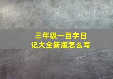 三年级一百字日记大全新版怎么写