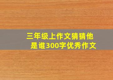 三年级上作文猜猜他是谁300字优秀作文