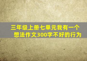 三年级上册七单元我有一个想法作文300字不好的行为