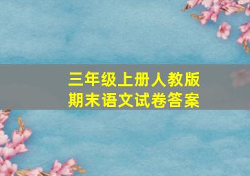 三年级上册人教版期末语文试卷答案