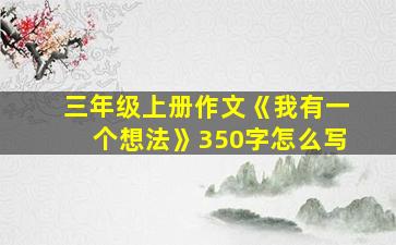 三年级上册作文《我有一个想法》350字怎么写