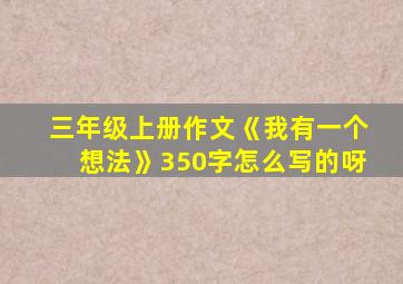 三年级上册作文《我有一个想法》350字怎么写的呀