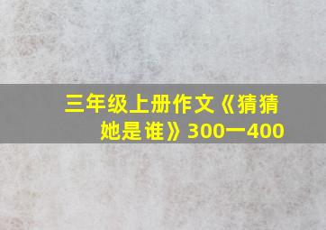 三年级上册作文《猜猜她是谁》300一400