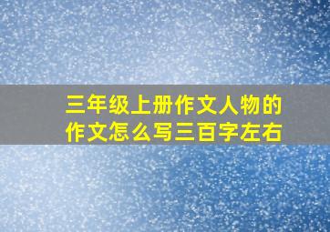 三年级上册作文人物的作文怎么写三百字左右