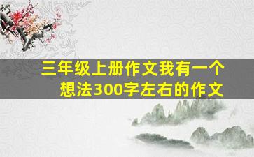 三年级上册作文我有一个想法300字左右的作文