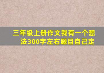 三年级上册作文我有一个想法300字左右题目自己定