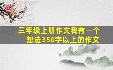 三年级上册作文我有一个想法350字以上的作文